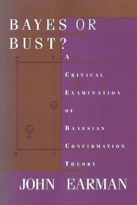 Bayes or Bust?: A Critical Examination of Bayesian Confirmation Theory - John Earman - cover