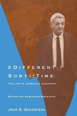 A Different Sort of Time: The Life of Jerrold R. Zacharias - Scientist, Engineer, Educator - Jack S. Goldstein - cover
