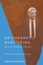 A Different Sort of Time: The Life of Jerrold R. Zacharias - Scientist, Engineer, Educator