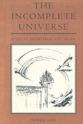 The Incomplete Universe: Totality, Knowledge, and Truth - Patrick Grim - cover