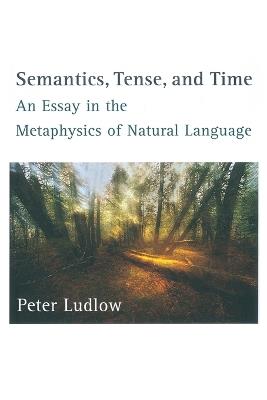 Semantics, Tense, and Time: An Essay in the Metaphysics of Natural Language - Peter Ludlow - cover