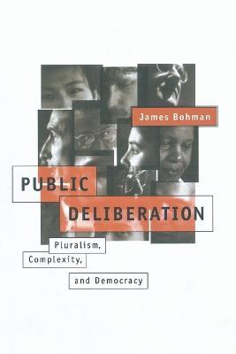 Public Deliberation: Pluralism, Complexity, and Democracy - James Bohman - cover