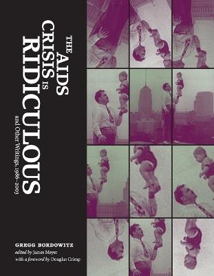 The AIDS Crisis Is Ridiculous and Other Writings, 1986-2003 - Gregg Bordowitz - cover