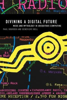 Divining a Digital Future: Mess and Mythology in Ubiquitous Computing - Paul Dourish,Genevieve Bell - cover
