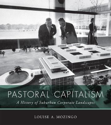 Pastoral Capitalism: A History of Suburban Corporate Landscapes - Louise A. Mozingo - cover