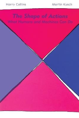 The Shape of Actions: What Humans and Machines Can Do - Harry Collins,Martin Kusch - cover