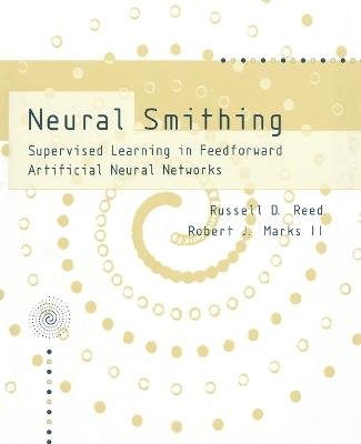 Neural Smithing: Supervised Learning in Feedforward Artificial Neural Networks - Russell Reed,Robert J MarksII - cover