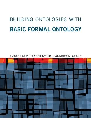 Building Ontologies with Basic Formal Ontology - Robert Arp,Barry Smith,Andrew D. Spear - cover