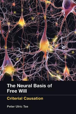 The Neural Basis of Free Will: Criterial Causation - Peter Ulric Tse - cover