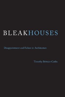 Bleak Houses: Disappointment and Failure in Architecture - Timothy J. Brittain-Catlin - cover