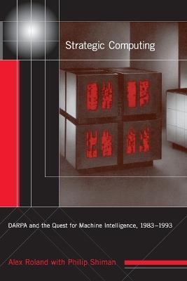 Strategic Computing: DARPA and the Quest for Machine Intelligence, 1983-1993 - Alex Roland,Philip Shiman - cover