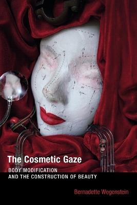 The Cosmetic Gaze: Body Modification and the Construction of Beauty - Bernadette Wegenstein - cover