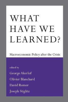 What Have We Learned?: Macroeconomic Policy after the Crisis - cover