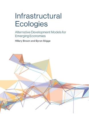 Infrastructural Ecologies: Alternative Development Models for Emerging Economies - Hillary Brown,Byron Stigge - cover
