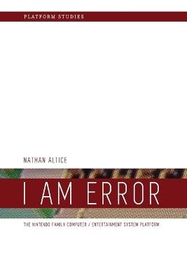 I Am Error: The Nintendo Family Computer / Entertainment System Platform - Nathan Altice - cover