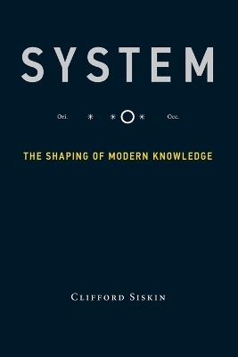 System: The Shaping of Modern Knowledge - Clifford Siskin - cover