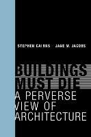 Buildings Must Die: A Perverse View of Architecture - Stephen Cairns,Jane M. Jacobs - cover