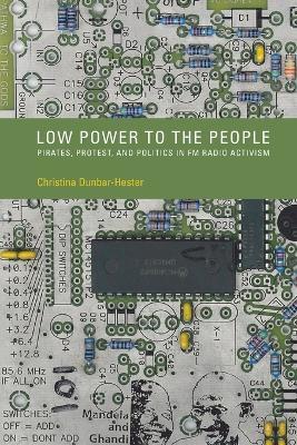 Low Power to the People: Pirates, Protest, and Politics in FM Radio Activism - Christina Dunbar-Hester - cover