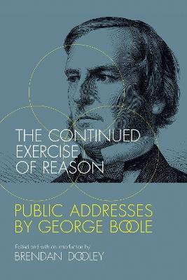 The Continued Exercise of Reason: Public Addresses by George Boole - cover