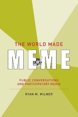 The World Made Meme: Public Conversations and Participatory Media - Ryan M. Milner - cover