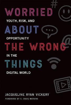 Worried About the Wrong Things: Youth, Risk, and Opportunity in the Digital World - Jacqueline Ryan Vickery - cover