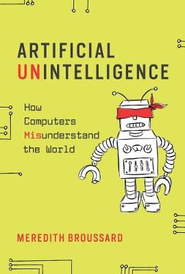 Artificial Unintelligence: How Computers Misunderstand the World - Meredith Broussard - cover