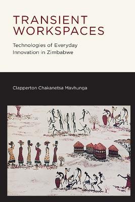 Transient Workspaces: Technologies of Everyday Innovation in Zimbabwe - Clapperton Chakanetsa Mavhunga - cover