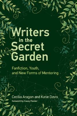 Writers in the Secret Garden: Fanfiction, Youth, and New Forms of Mentoring - Cecilia Aragon,Katie Davis - cover