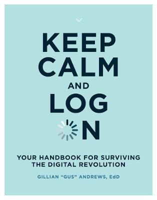 Keep Calm and Log On: Your Handbook for Surviving the Digital Revolution - Gillian "Gus" Andrews - cover