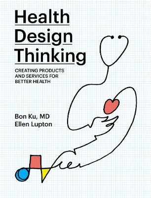 Health Design Thinking: Creating Products and Services for Better Health - Bon Ku,Ellen Lupton - cover