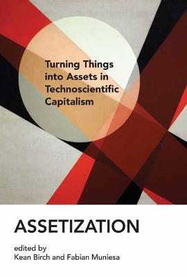 Assetization: Turning Things into Assets in Technoscientific Capitalism  - Kean Birch - cover