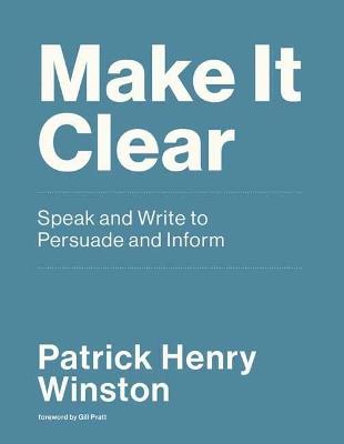 Make it Clear: Speak and Write to Persuade and Inform  - Patrick Henry Winston - cover