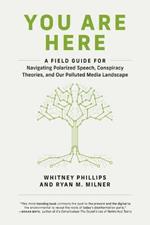 You Are Here: A Field Guide for Navigating Polarized Speech, Conspiracy Theories, and Our Polluted Media Landscape 