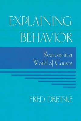 Explaining Behavior: Reasons in a World of Causes - Fred Dretske - cover