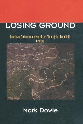 Losing Ground: American Environmentalism at the Close of the Twentieth Century - Mark Dowie - cover