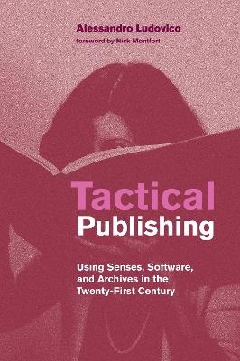 Tactical Publishing: Using Senses, Software, and Archives in the Twenty-First Century - Alessandro Ludovico,Nick Montfort - cover