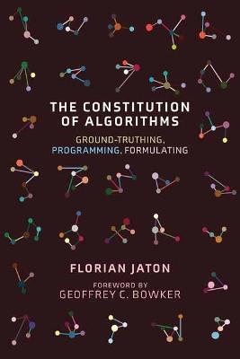 The Constitution of Algorithms: Ground-Truthing, Programming, Formulating  - Florian Jaton,Geoffrey C. Bowker - cover