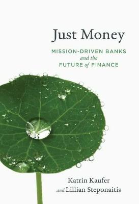 Just Money: Mission-Driven Banks and the Future of Finance - Katrin Kaufer,Lillian Steponaitis - cover