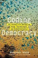 Coding Democracy: How Hackers Are Disrupting Power, Surveillance, and Authoritarianism - Maureen Webb,Cory Doctorow - cover
