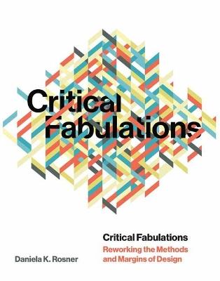 Critical Fabulations: Reworking the Methods and Margins of Design  - Daniela K. Rosner - cover