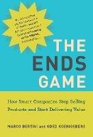The Ends Game: How Smart Companies Stop Selling Products and Start Delivering Value - Marco Bertini,Oded Koenigsberg - cover