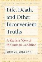 Life, Death, and Other Inconvenient Truths: A Realist's View of the Human Condition