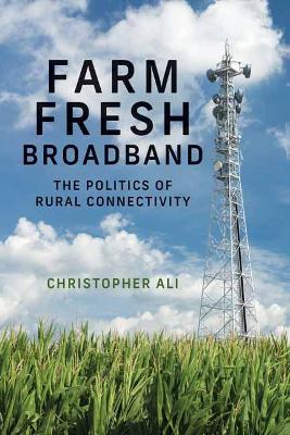 Farm Fresh Broadband: The Politics of Rural Connectivity - Christopher Ali - cover