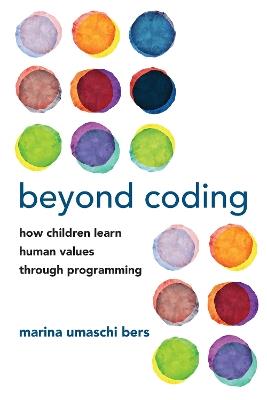 Beyond Coding: How Children Learn Human Values through Programming - Marina Umaschi Bers - cover