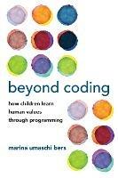 Beyond Coding: How Children Learn Human Values through Programming - Marina Umaschi Bers - cover
