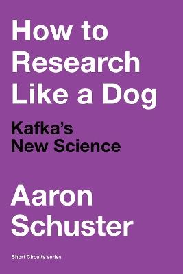 How to Research Like a Dog: Kafka’s New Science - Aaron Schuster - cover