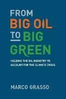From Big Oil to Big Green: Holding the Oil Industry to Account for the Climate Crisis - Marco Grasso - cover