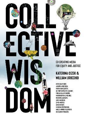 Collective Wisdom: Co-Creating Media for Equity and Justice - Katerina Cizek,William Uricchio - cover