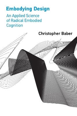 Embodying Design: An Applied Science of Radical Embodied Cognition - Christopher Baber - cover