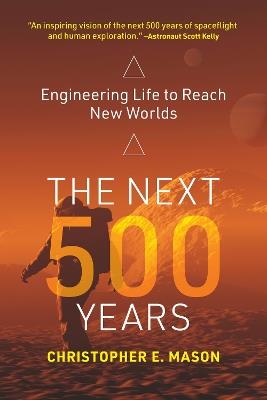 The Next 500 Years: Engineering Life to Reach New Worlds - Christopher E. Mason - cover